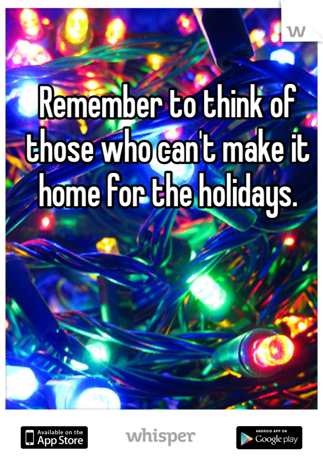 Remember to think of those who can't make it home for the holidays. 