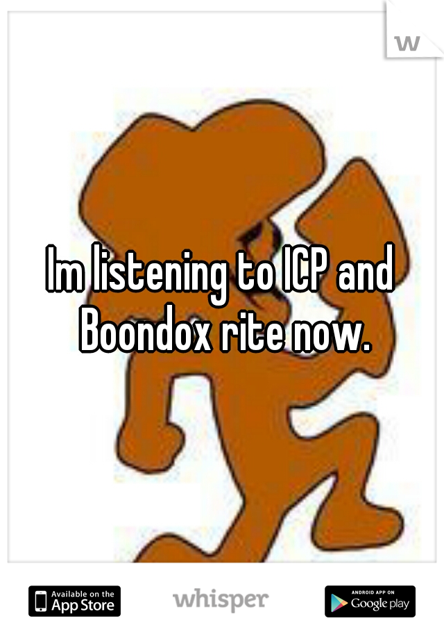 Im listening to ICP and Boondox rite now.