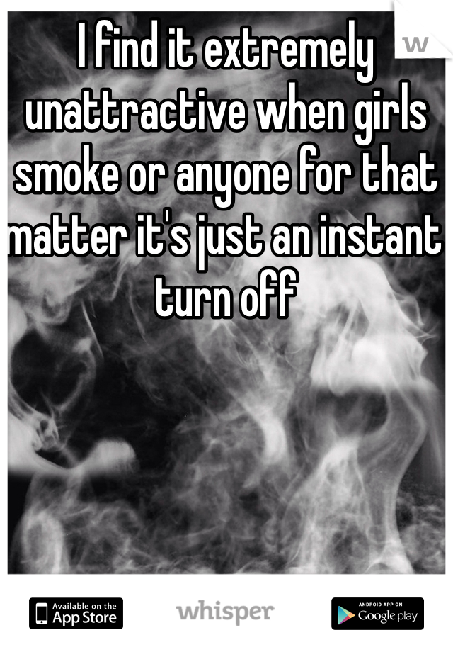 I find it extremely unattractive when girls smoke or anyone for that matter it's just an instant turn off 