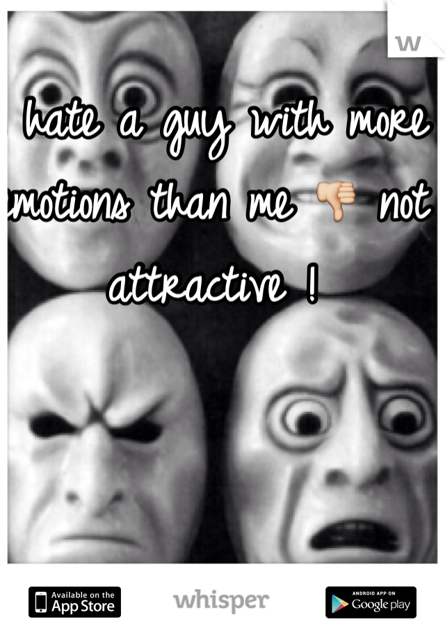 I hate a guy with more emotions than me 👎 not attractive !