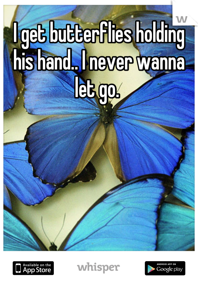 I get butterflies holding his hand.. I never wanna let go. 