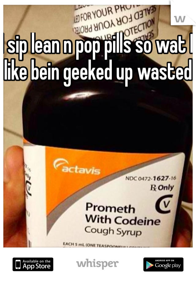 I sip lean n pop pills so wat I like bein geeked up wasted 