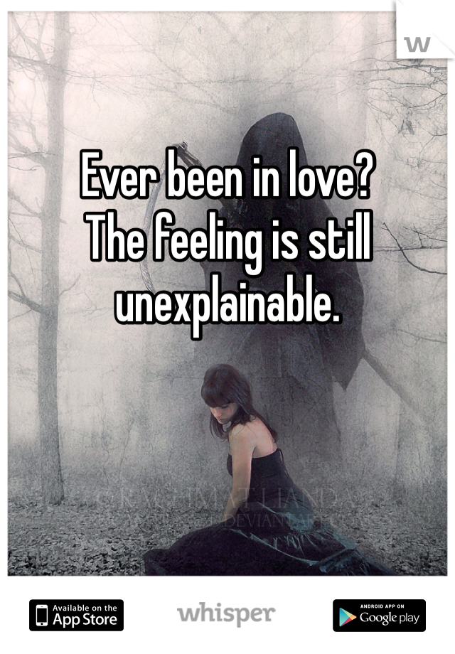 Ever been in love?
The feeling is still unexplainable.