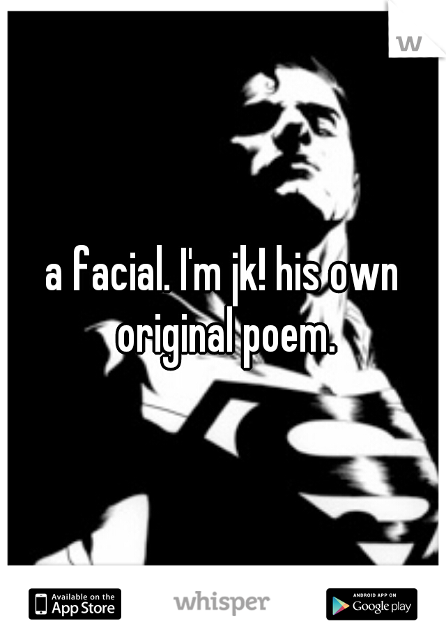 a facial. I'm jk! his own original poem.