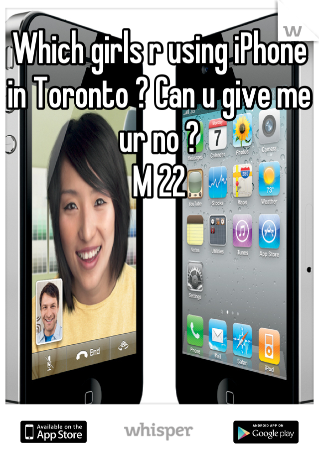 Which girls r using iPhone in Toronto ? Can u give me ur no ?
M 22