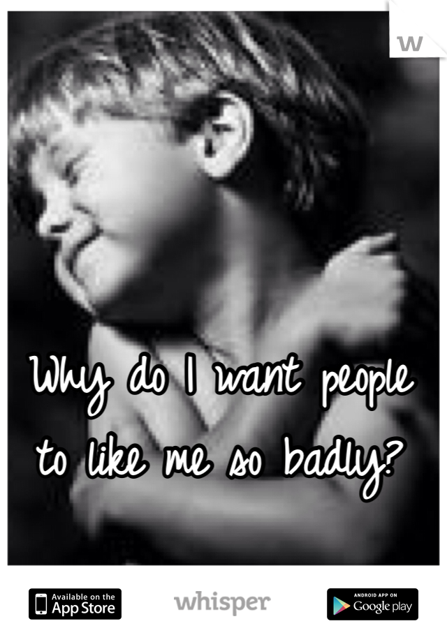Why do I want people to like me so badly?