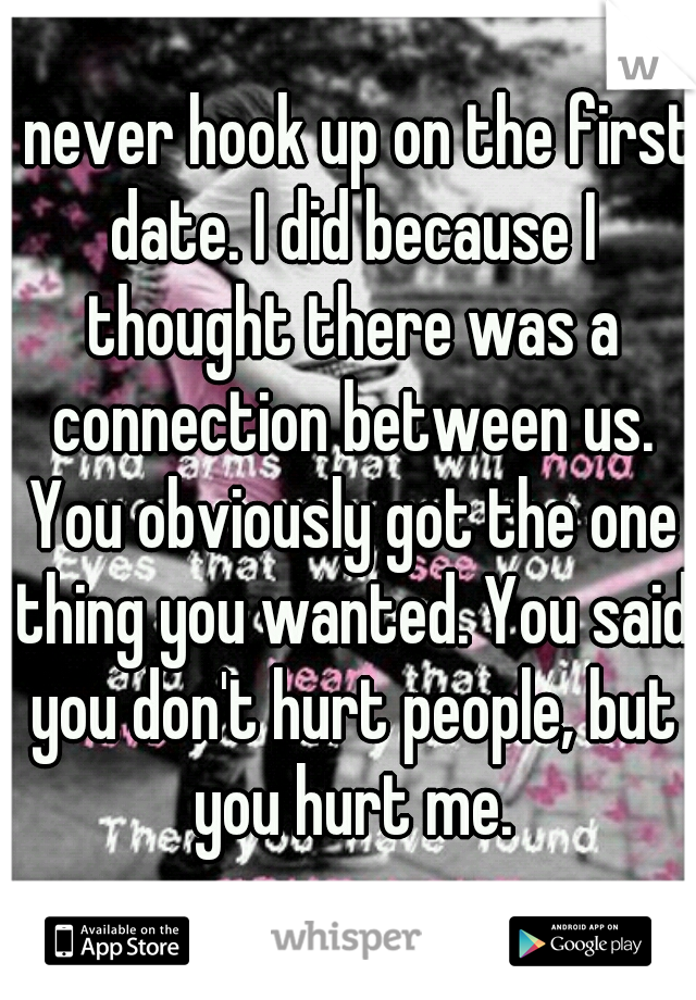 I never hook up on the first date. I did because I thought there was a connection between us. You obviously got the one thing you wanted. You said you don't hurt people, but you hurt me.