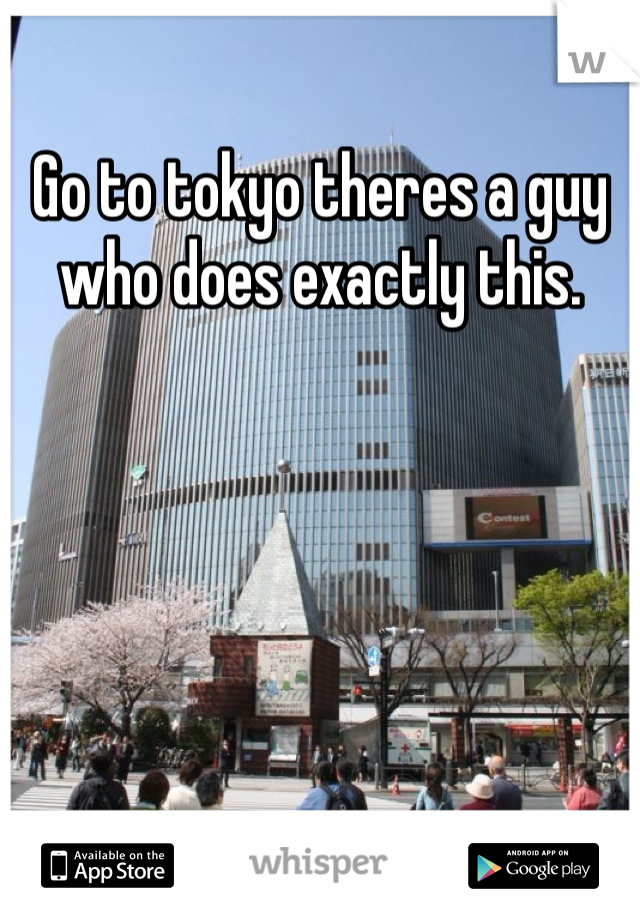 Go to tokyo theres a guy who does exactly this. 