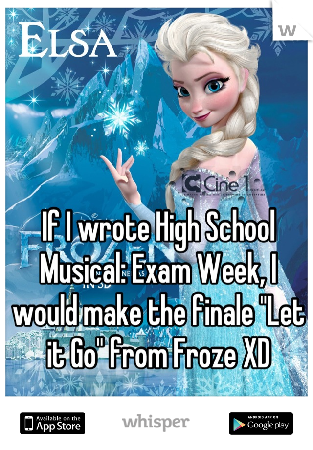 If I wrote High School Musical: Exam Week, I would make the finale "Let it Go" from Froze XD
