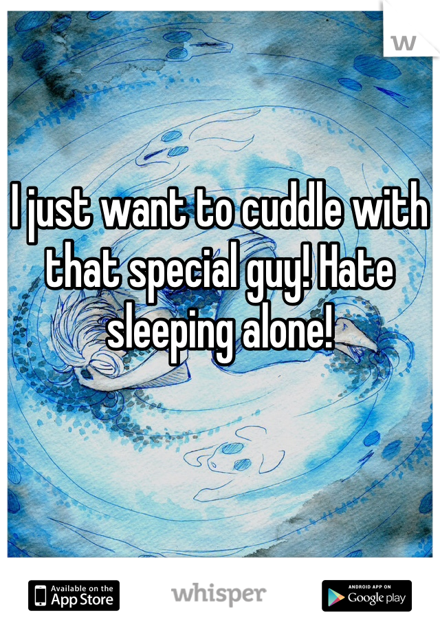 I just want to cuddle with that special guy! Hate sleeping alone!