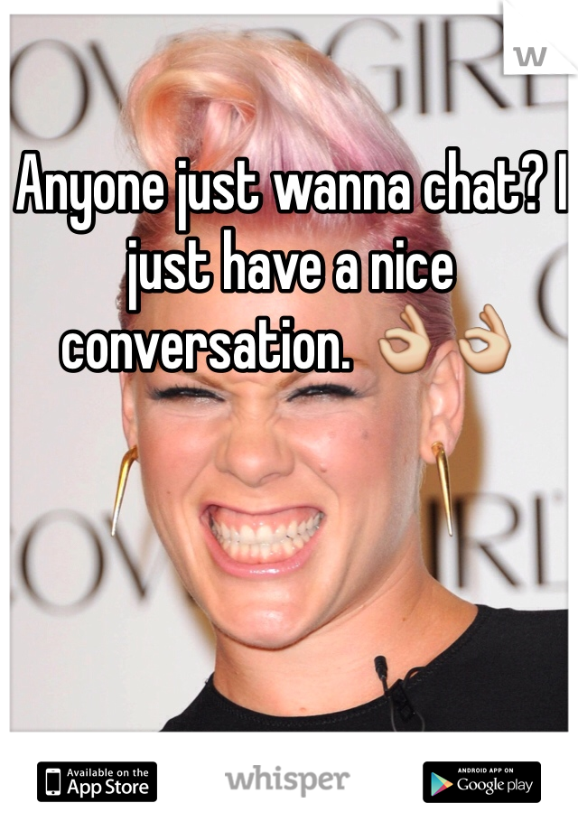 Anyone just wanna chat? I just have a nice conversation. ðŸ‘ŒðŸ‘Œ