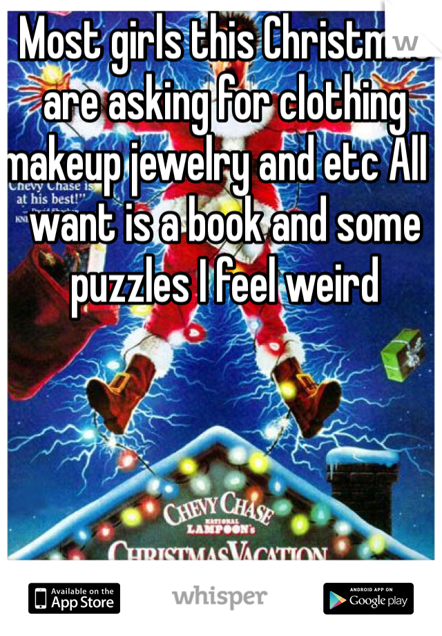 Most girls this Christmas are asking for clothing makeup jewelry and etc All I want is a book and some puzzles I feel weird