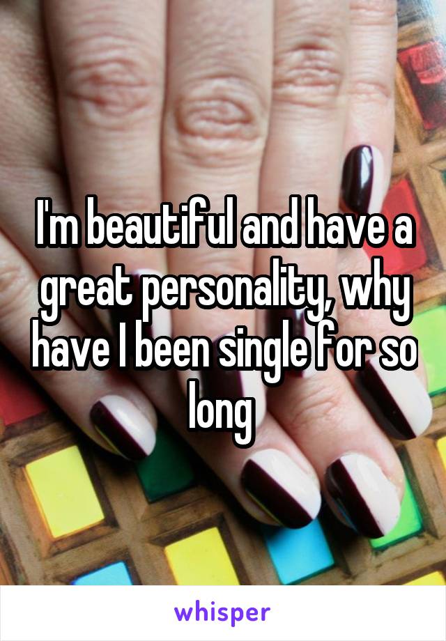 I'm beautiful and have a great personality, why have I been single for so long 