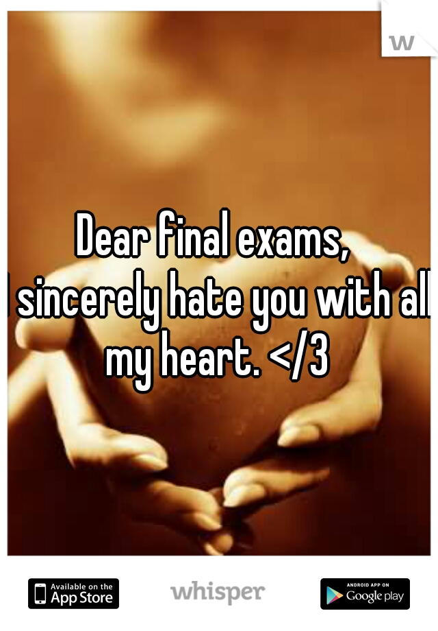 Dear final exams, 
I sincerely hate you with all my heart. </3 