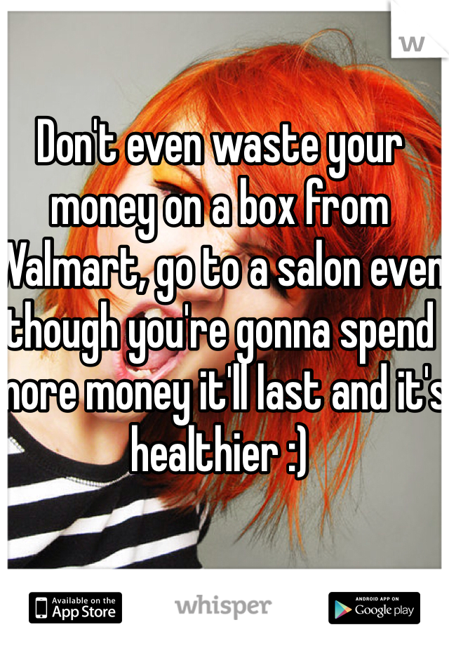 Don't even waste your money on a box from Walmart, go to a salon even though you're gonna spend more money it'll last and it's healthier :)