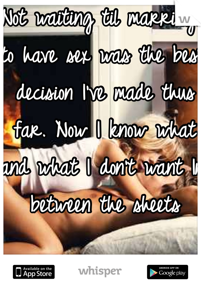 Not waiting til marriage to have sex was the best decision I've made thus far. Now I know what and what I don't want In between the sheets 