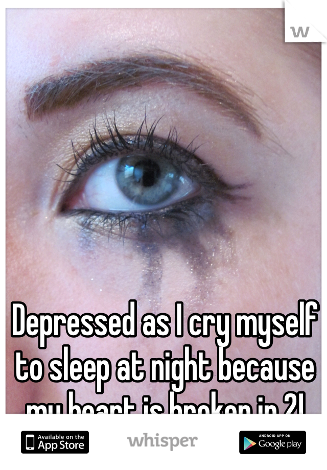 Depressed as I cry myself to sleep at night because my heart is broken in 2!