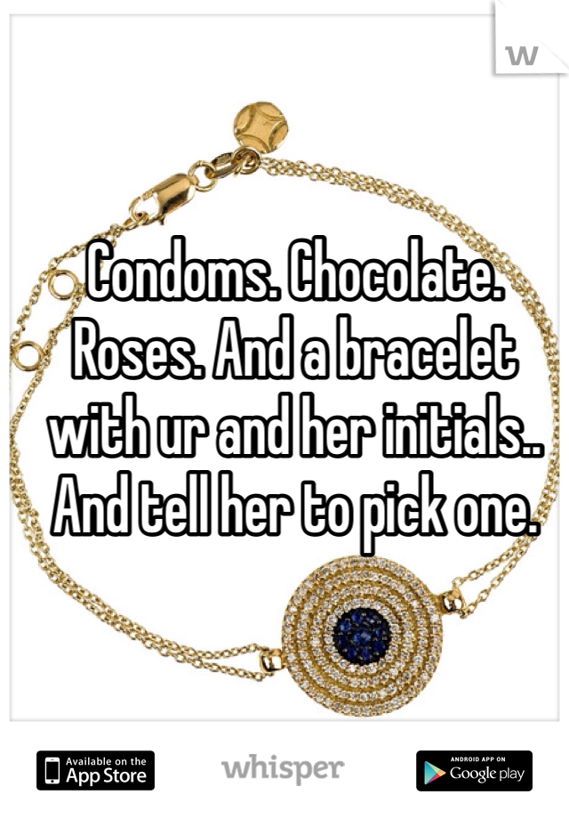 Condoms. Chocolate. Roses. And a bracelet with ur and her initials.. And tell her to pick one. 