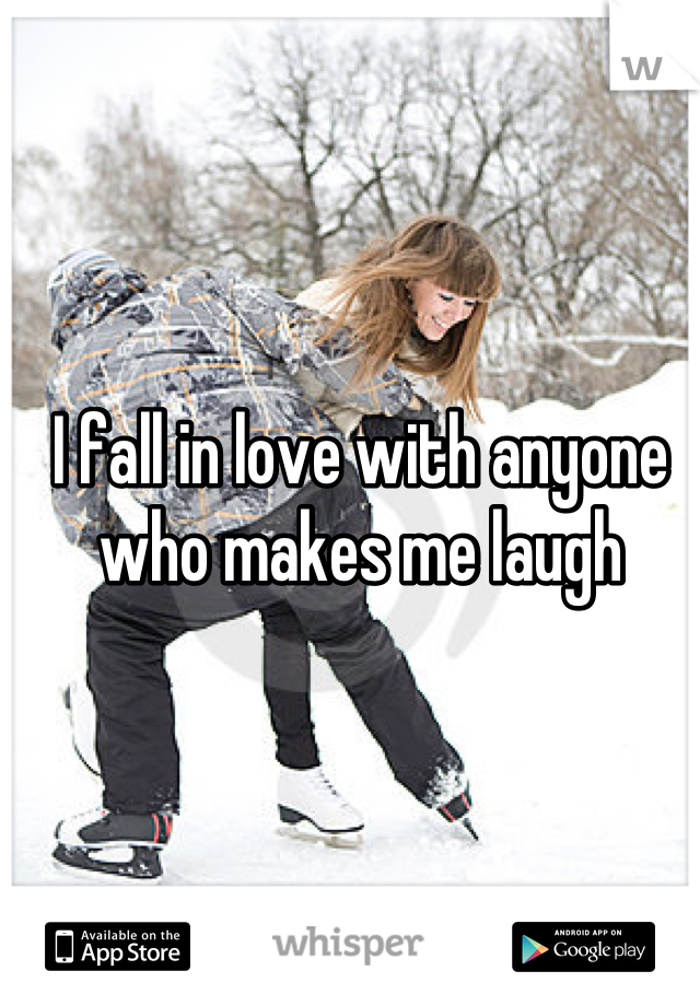 I fall in love with anyone who makes me laugh