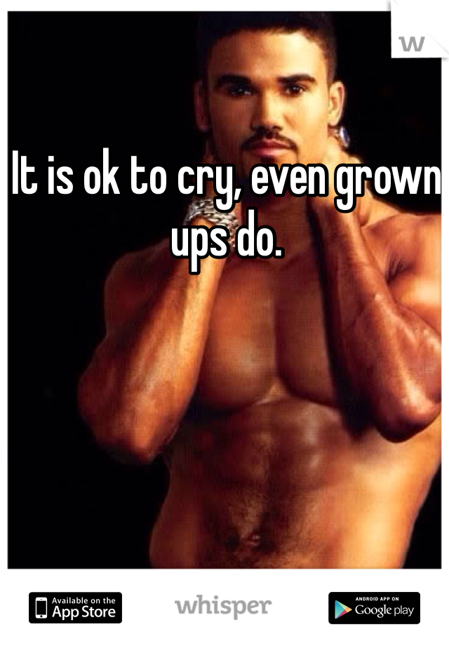 It is ok to cry, even grown ups do.