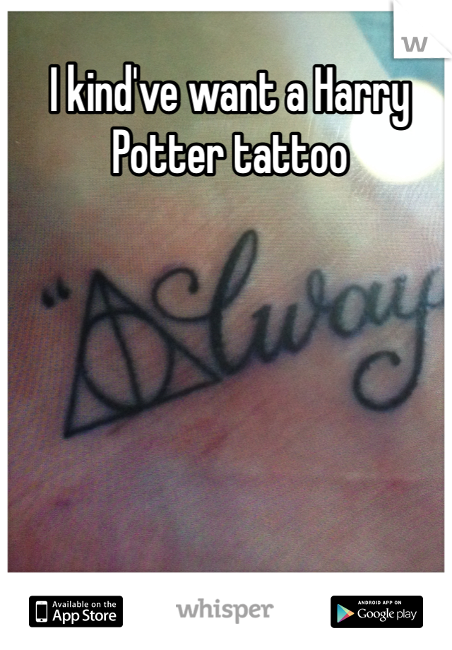 I kind've want a Harry Potter tattoo 