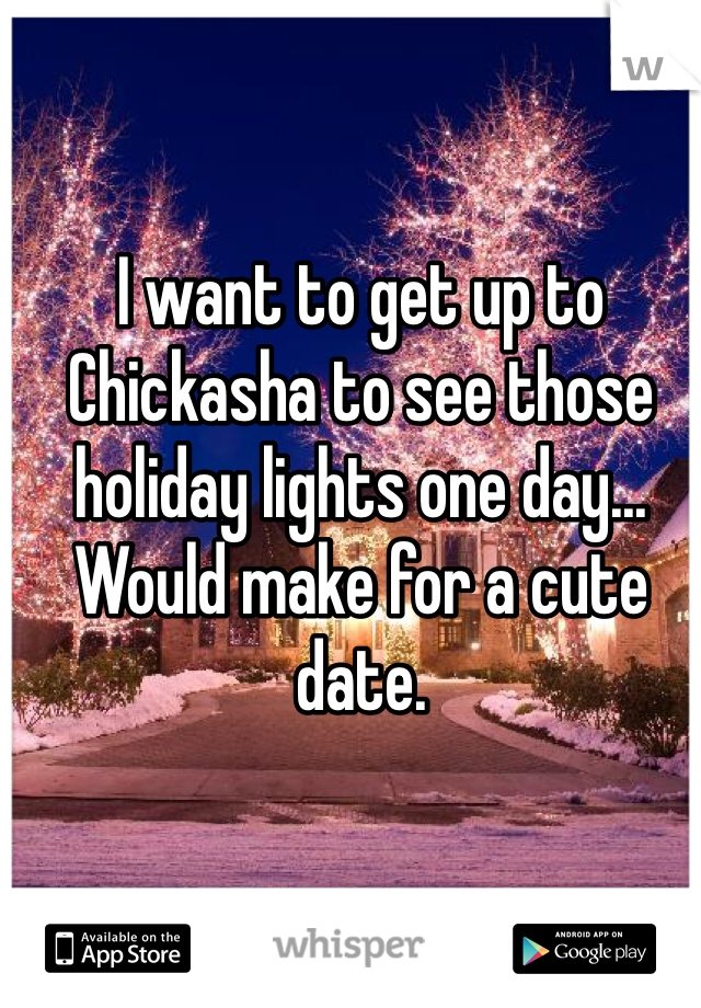 I want to get up to Chickasha to see those holiday lights one day... Would make for a cute date.