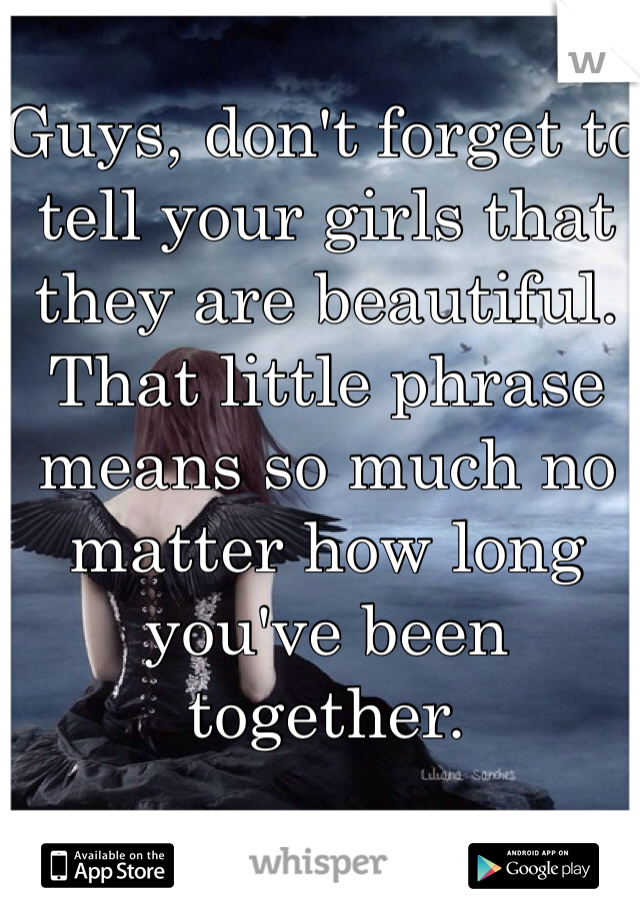 Guys, don't forget to tell your girls that they are beautiful. That little phrase means so much no matter how long you've been together. 