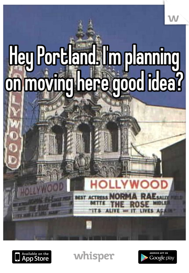 Hey Portland. I'm planning on moving here good idea?