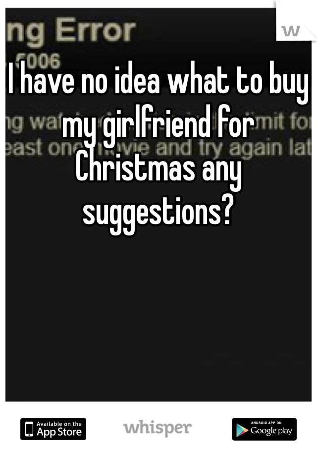 I have no idea what to buy my girlfriend for Christmas any suggestions? 
