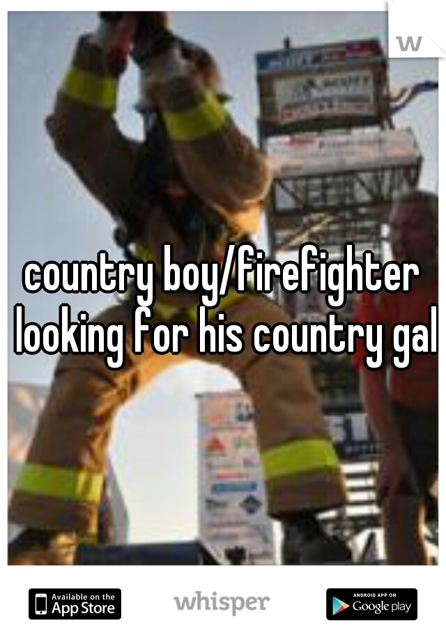 country boy/firefighter looking for his country gal
