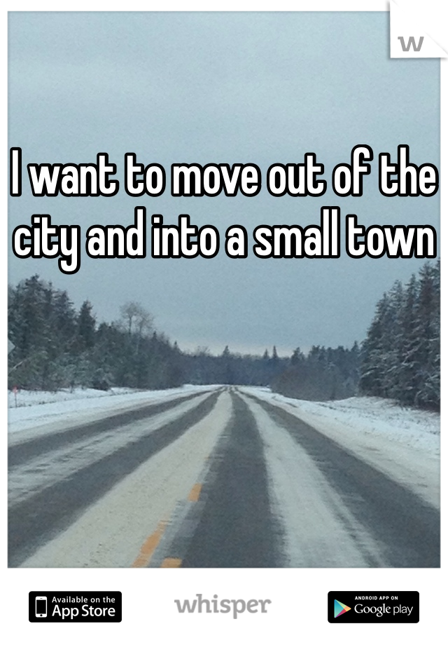 I want to move out of the city and into a small town