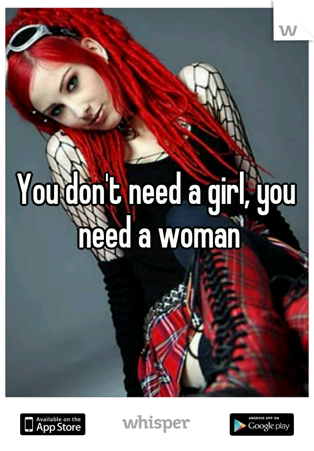 You don't need a girl, you need a woman