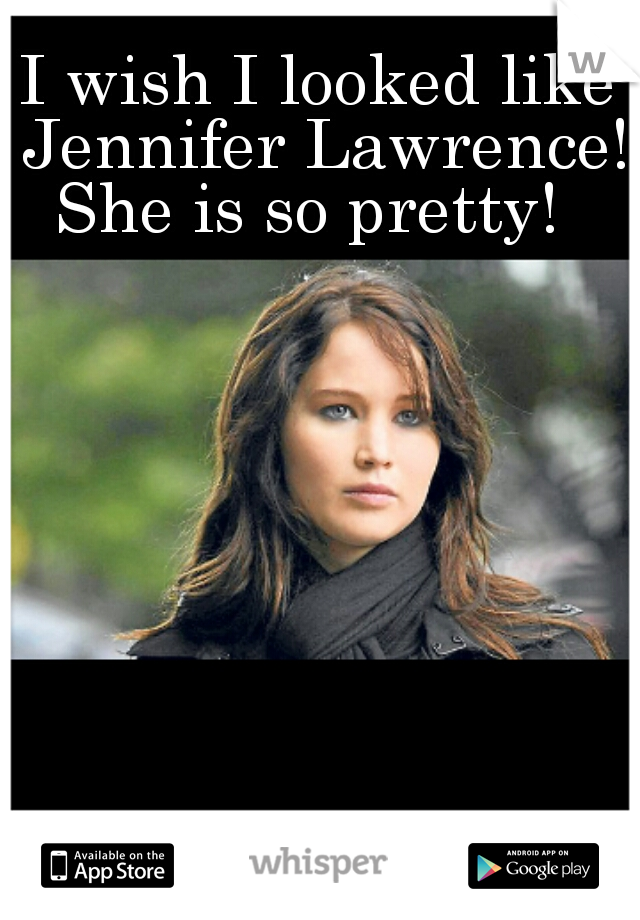 I wish I looked like Jennifer Lawrence!
She is so pretty! 