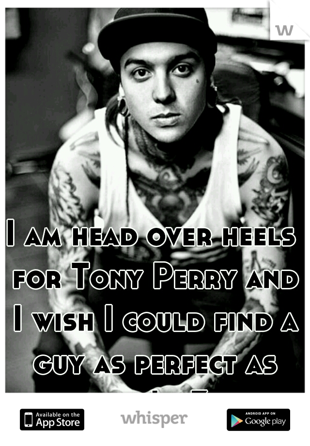 I am head over heels for Tony Perry and I wish I could find a guy as perfect as him! <3