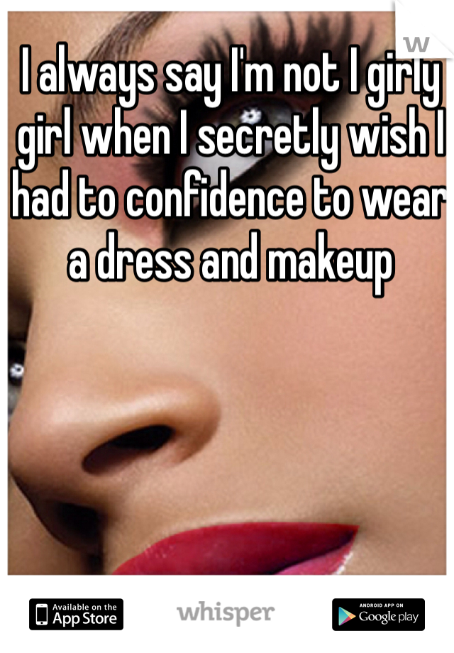 I always say I'm not I girly girl when I secretly wish I had to confidence to wear a dress and makeup