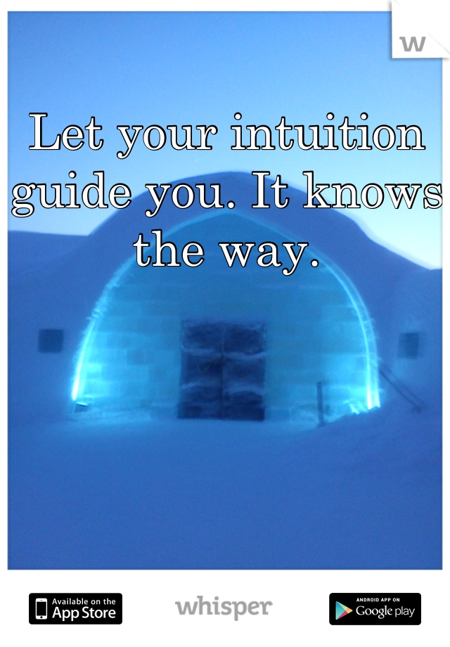 Let your intuition guide you. It knows the way.