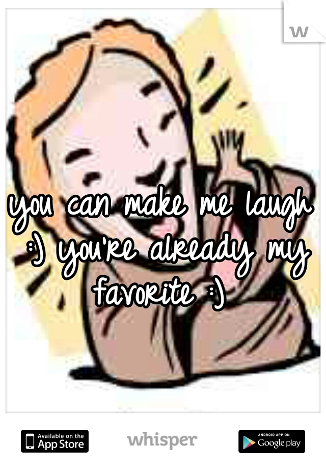 you can make me laugh :) you're already my favorite :) 