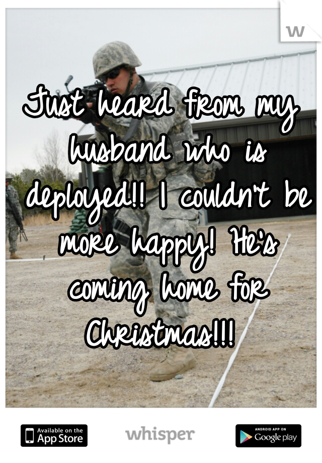 Just heard from my husband who is deployed!! I couldn't be more happy! He's coming home for Christmas!!! 