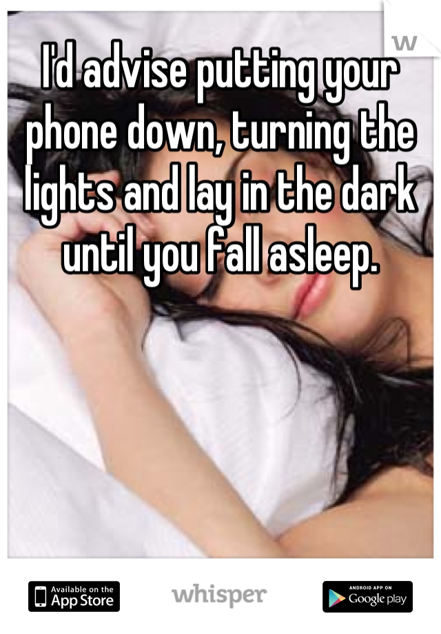 I'd advise putting your phone down, turning the lights and lay in the dark until you fall asleep.
