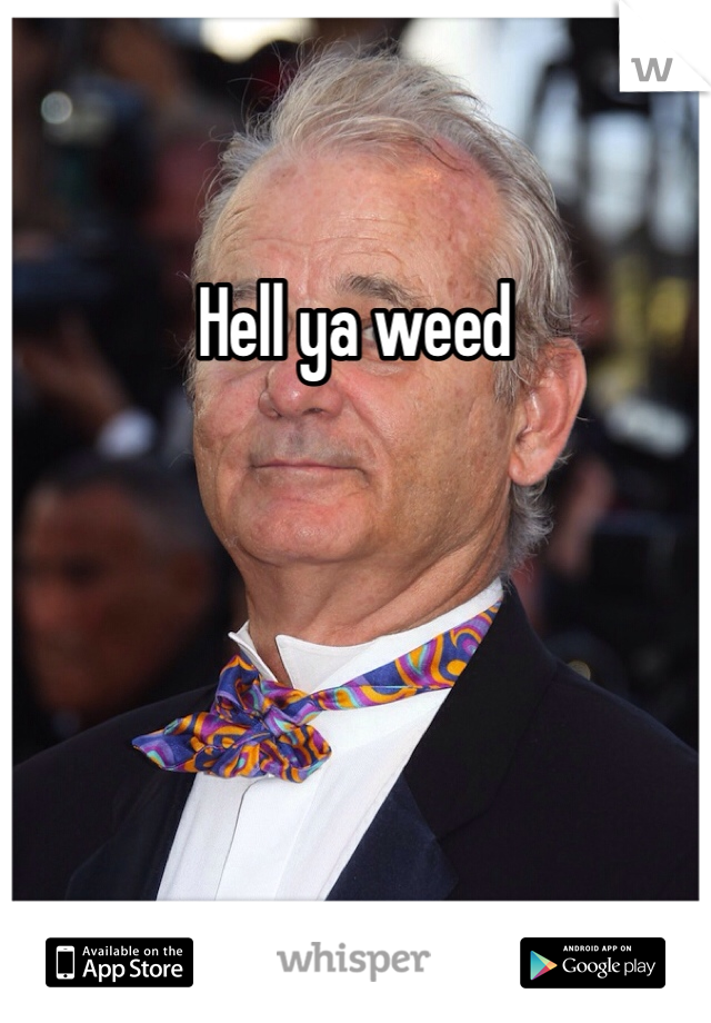Hell ya weed