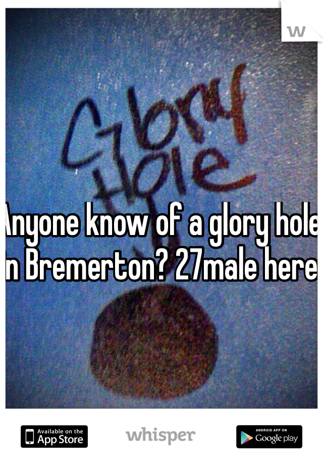 Anyone know of a glory hole in Bremerton? 27male here 