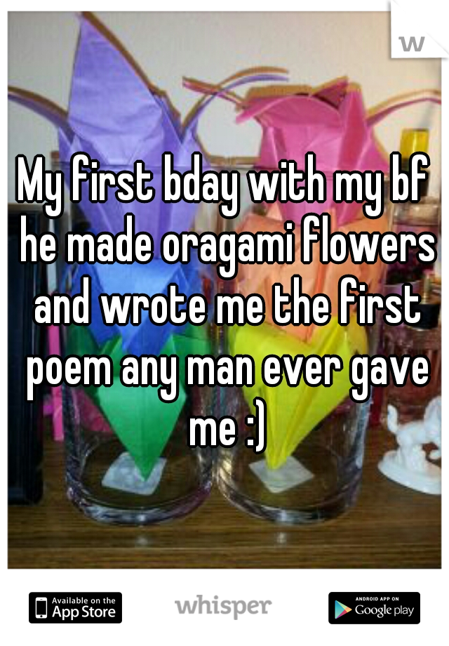 My first bday with my bf he made oragami flowers and wrote me the first poem any man ever gave me :)