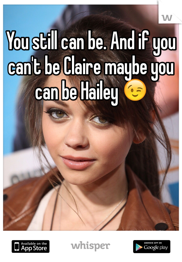 You still can be. And if you can't be Claire maybe you can be Hailey 😉
