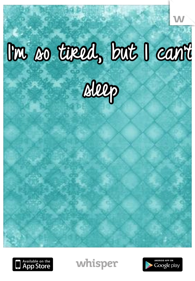 I'm so tired, but I can't sleep 