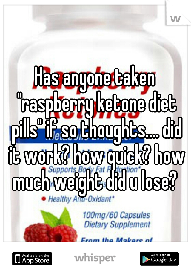 Has anyone taken "raspberry ketone diet pills" if so thoughts.... did it work? how quick? how much weight did u lose? 
