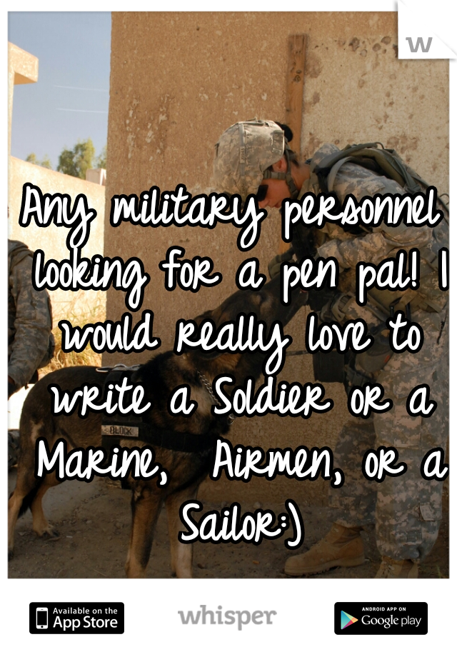 Any military personnel looking for a pen pal! I would really love to write a Soldier or a Marine,  Airmen, or a Sailor:)