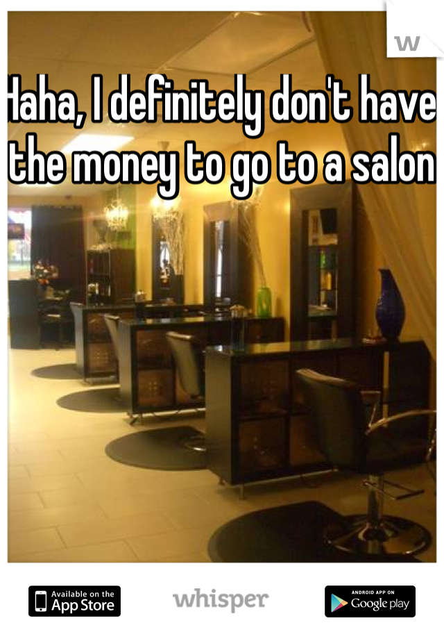 Haha, I definitely don't have the money to go to a salon