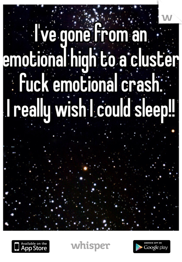 I've gone from an emotional high to a cluster fuck emotional crash.
I really wish I could sleep!! 