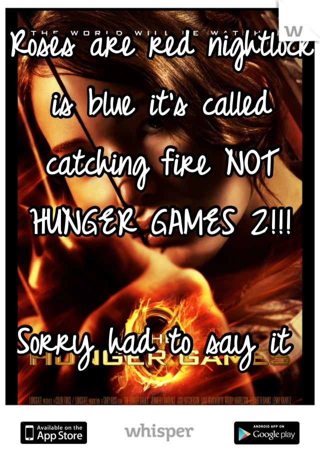 Roses are red nightlock is blue it's called catching fire NOT HUNGER GAMES 2!!! 

Sorry had to say it 
