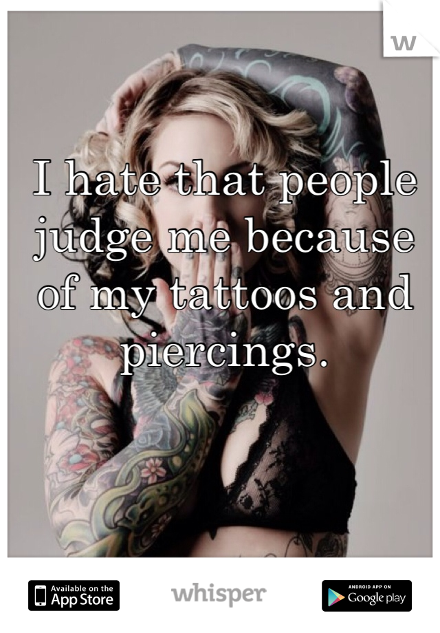 

I hate that people judge me because of my tattoos and piercings. 
